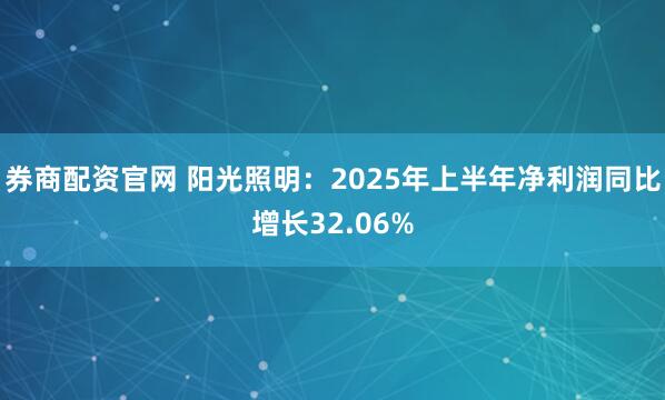 券商配资官网 阳光照明：2025年上半年净利润同比增长32.06%