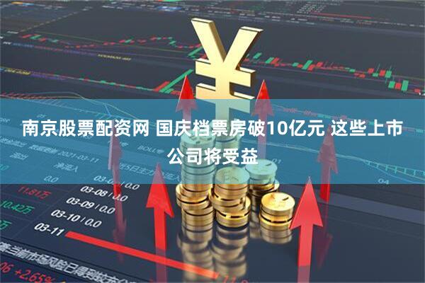 南京股票配资网 国庆档票房破10亿元 这些上市公司将受益
