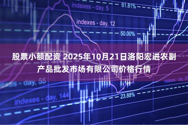 股票小额配资 2025年10月21日洛阳宏进农副产品批发市场有限公司价格行情