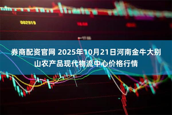 券商配资官网 2025年10月21日河南金牛大别山农产品现代物流中心价格行情