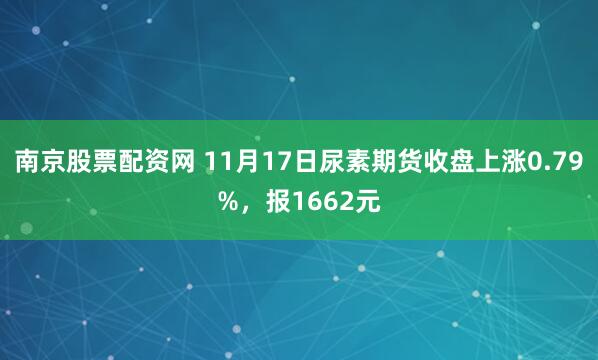 南京股票配资网 11月17日尿素期货收盘上涨0.79%，报1662元