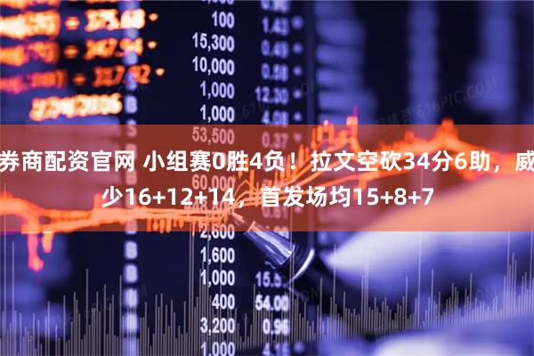 券商配资官网 小组赛0胜4负！拉文空砍34分6助，威少16+12+14，首发场均15+8+7