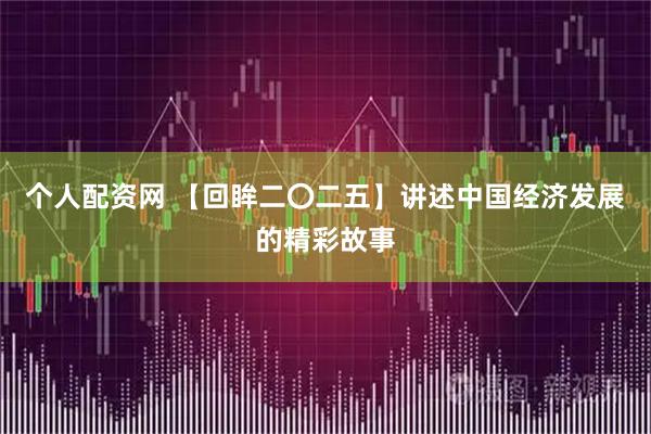个人配资网 【回眸二〇二五】讲述中国经济发展的精彩故事