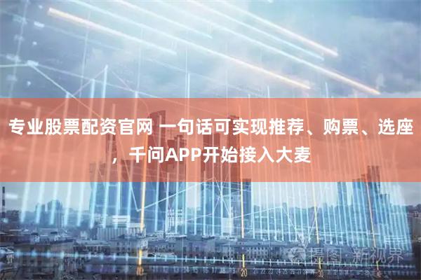 专业股票配资官网 一句话可实现推荐、购票、选座，千问APP开始接入大麦