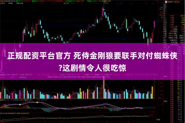 正规配资平台官方 死侍金刚狼要联手对付蜘蛛侠?这剧情令人很吃惊