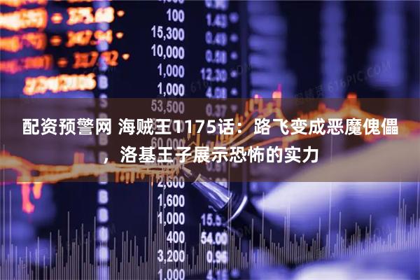 配资预警网 海贼王1175话：路飞变成恶魔傀儡，洛基王子展示恐怖的实力