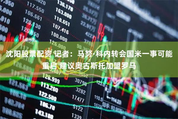 沈阳股票配资 记者：马努·科内转会国米一事可能重启 建议奥古斯托加盟罗马