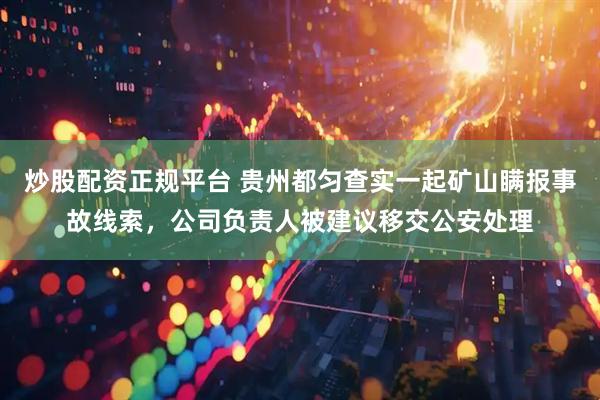 炒股配资正规平台 贵州都匀查实一起矿山瞒报事故线索，公司负责人被建议移交公安处理