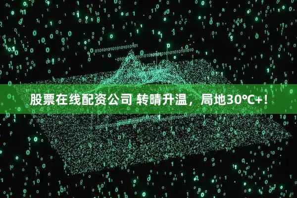股票在线配资公司 转晴升温，局地30℃+！