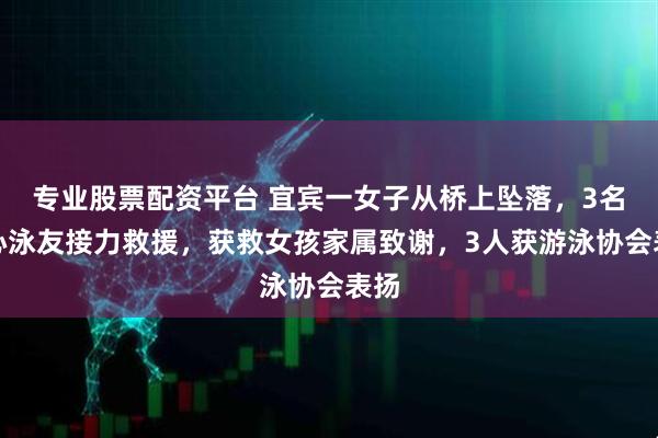 专业股票配资平台 宜宾一女子从桥上坠落，3名热心泳友接力救援，获救女孩家属致谢，3人获游泳协会表扬