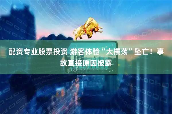 配资专业股票投资 游客体验“大摆荡”坠亡！事故直接原因披露