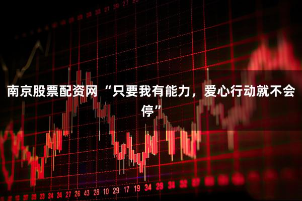 南京股票配资网 “只要我有能力，爱心行动就不会停”