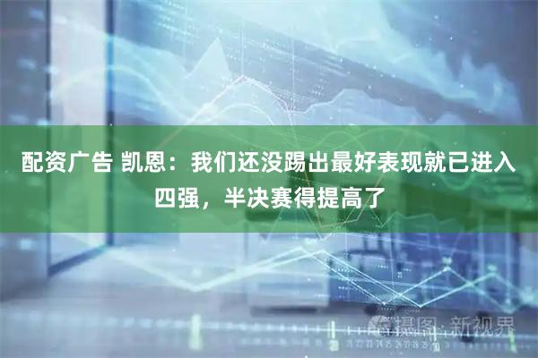 配资广告 凯恩：我们还没踢出最好表现就已进入四强，半决赛得提高了