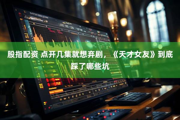 股指配资 点开几集就想弃剧，《天才女友》到底踩了哪些坑